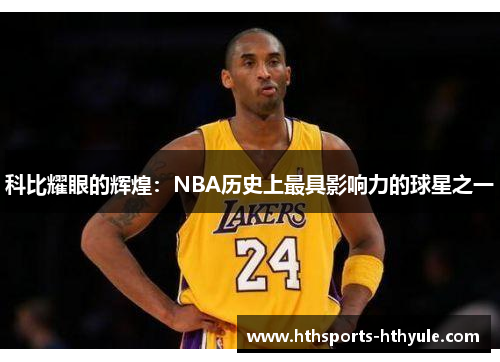 科比耀眼的辉煌：NBA历史上最具影响力的球星之一