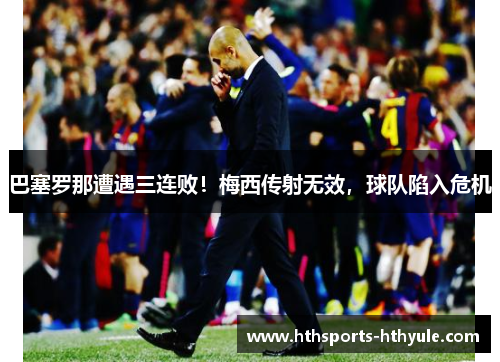 巴塞罗那遭遇三连败！梅西传射无效，球队陷入危机