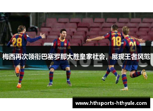 梅西再次领衔巴塞罗那大胜皇家社会，展现王者风范