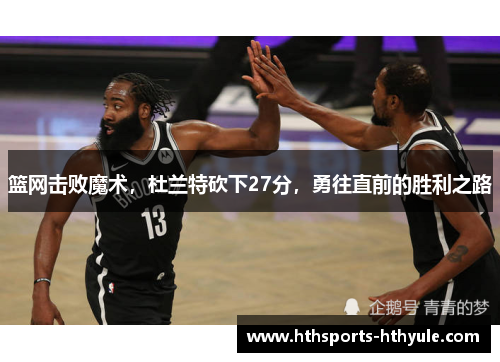 篮网击败魔术，杜兰特砍下27分，勇往直前的胜利之路