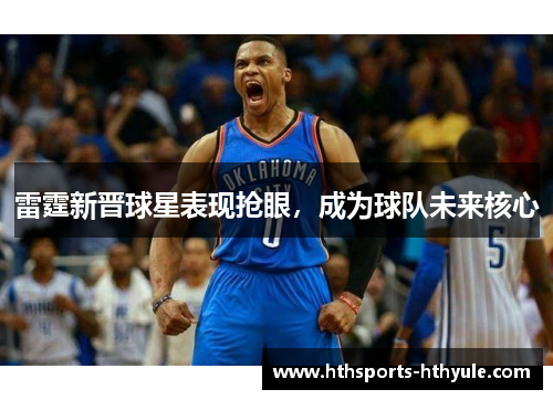 雷霆新晋球星表现抢眼，成为球队未来核心