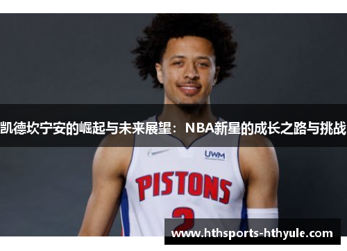 凯德坎宁安的崛起与未来展望：NBA新星的成长之路与挑战