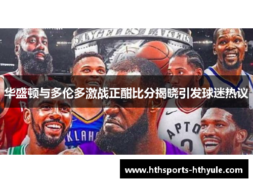 华盛顿与多伦多激战正酣比分揭晓引发球迷热议