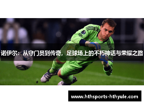 诺伊尔：从守门员到传奇，足球场上的不朽神话与荣耀之路