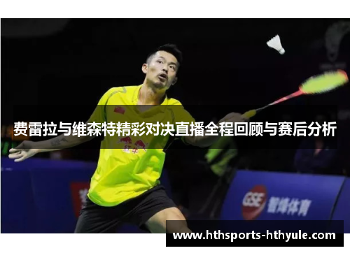 费雷拉与维森特精彩对决直播全程回顾与赛后分析