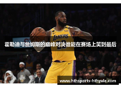 霍勒迪与詹姆斯的巅峰对决谁能在赛场上笑到最后