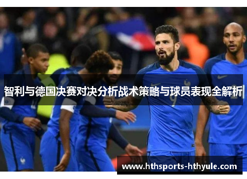 智利与德国决赛对决分析战术策略与球员表现全解析